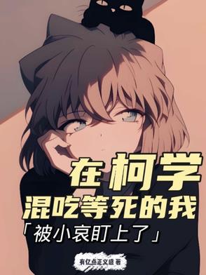 在柯学混吃等死的我被小哀盯上了