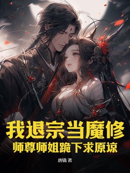 我退宗当魔修师尊师姐跪下求原谅